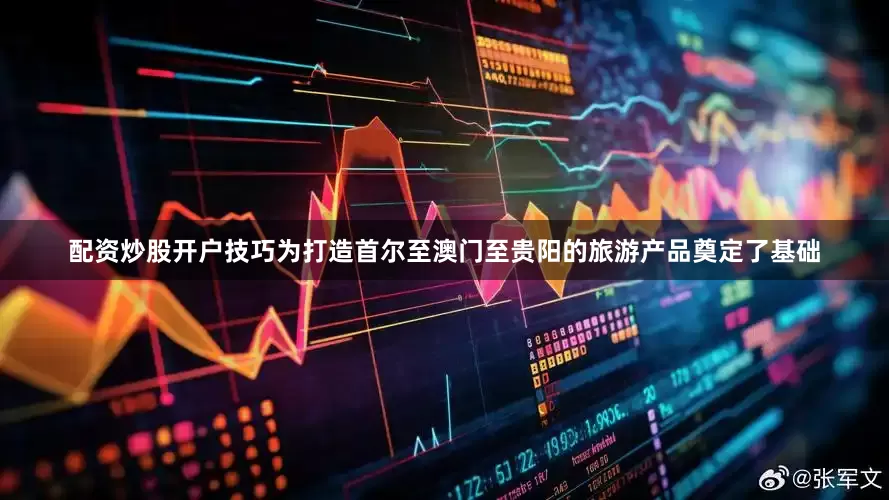 配资炒股开户技巧为打造首尔至澳门至贵阳的旅游产品奠定了基础