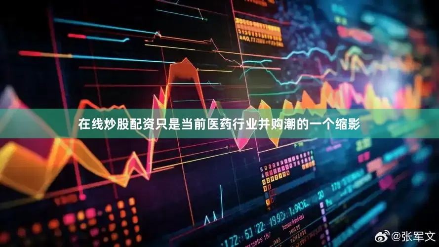 在线炒股配资只是当前医药行业并购潮的一个缩影