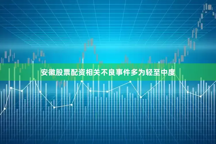 安徽股票配资相关不良事件多为轻至中度