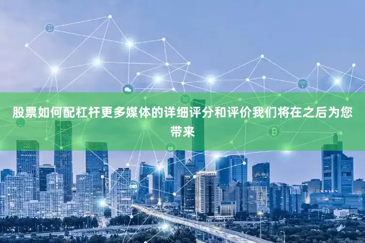 股票如何配杠杆更多媒体的详细评分和评价我们将在之后为您带来