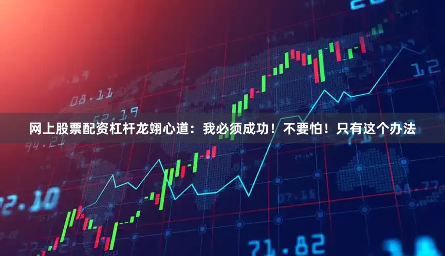 网上股票配资杠杆龙翊心道：我必须成功！不要怕！只有这个办法
