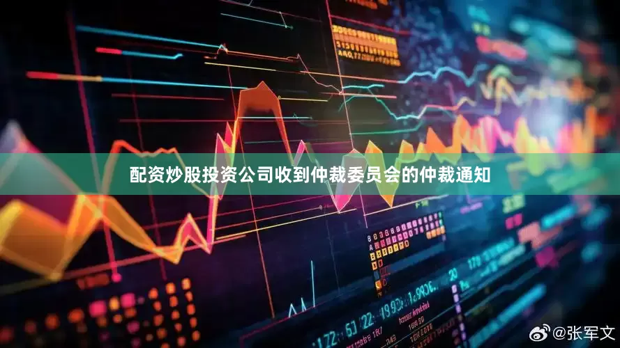 配资炒股投资公司收到仲裁委员会的仲裁通知
