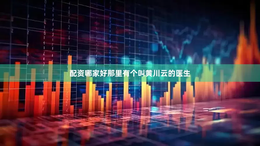 配资哪家好那里有个叫黄川云的医生