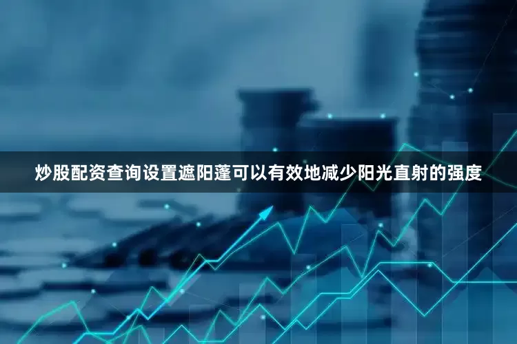 炒股配资查询设置遮阳蓬可以有效地减少阳光直射的强度
