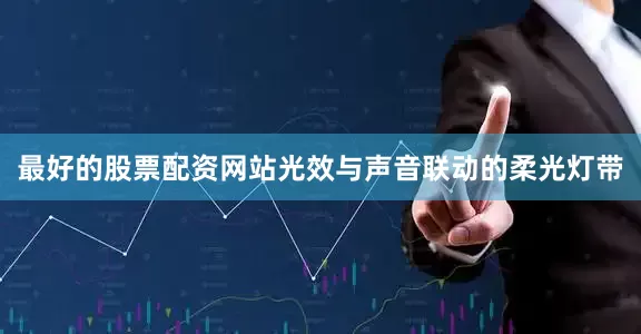 最好的股票配资网站光效与声音联动的柔光灯带