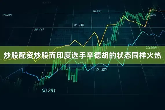 炒股配资炒股而印度选手辛德胡的状态同样火热