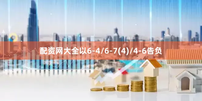 配资网大全以6-4/6-7(4)/4-6告负