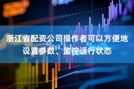 浙江省配资公司操作者可以方便地设置参数、监控运行状态